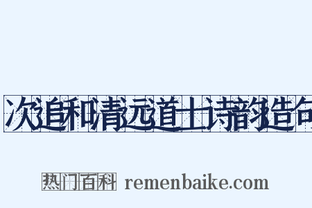 次追和清远道士诗韵造句是什么意思的图片